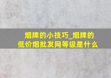 烟牌的小技巧_烟牌的(低价烟批发网)等级是什么