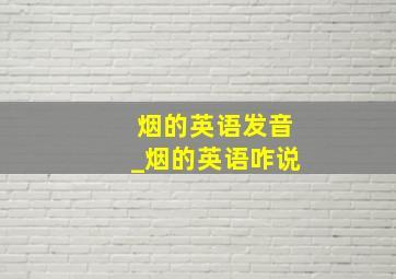 烟的英语发音_烟的英语咋说