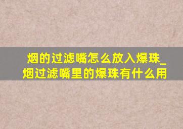 烟的过滤嘴怎么放入爆珠_烟过滤嘴里的爆珠有什么用