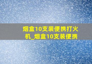 烟盒10支装便携打火机_烟盒10支装便携