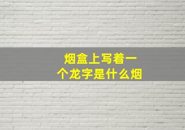 烟盒上写着一个龙字是什么烟