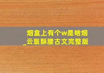 烟盒上有个w是啥烟_云鬟酥腰古文完整版