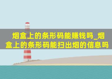 烟盒上的条形码能赚钱吗_烟盒上的条形码能扫出烟的信息吗