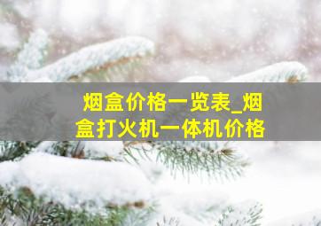 烟盒价格一览表_烟盒打火机一体机价格