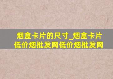 烟盒卡片的尺寸_烟盒卡片(低价烟批发网)(低价烟批发网)