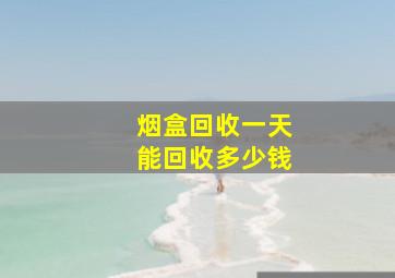 烟盒回收一天能回收多少钱