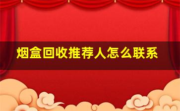 烟盒回收推荐人怎么联系