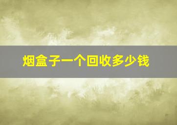 烟盒子一个回收多少钱