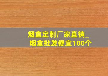 烟盒定制厂家直销_烟盒批发便宜100个