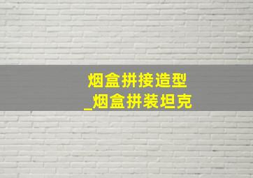 烟盒拼接造型_烟盒拼装坦克