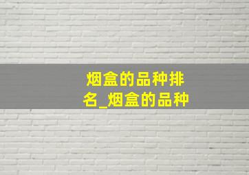 烟盒的品种排名_烟盒的品种