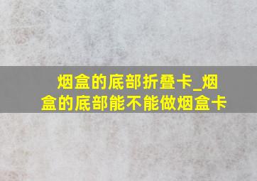 烟盒的底部折叠卡_烟盒的底部能不能做烟盒卡