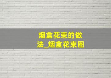 烟盒花束的做法_烟盒花束图