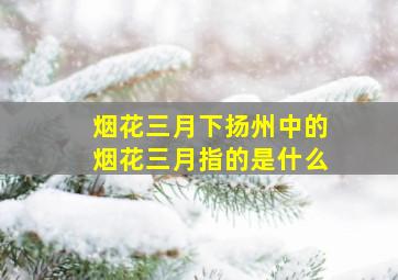 烟花三月下扬州中的烟花三月指的是什么