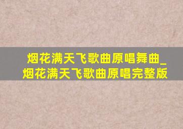 烟花满天飞歌曲原唱舞曲_烟花满天飞歌曲原唱完整版