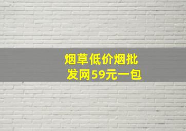 烟草(低价烟批发网)59元一包