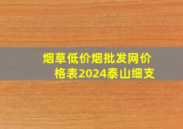 烟草(低价烟批发网)价格表2024泰山细支