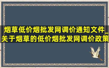 烟草(低价烟批发网)调价通知文件_关于烟草的(低价烟批发网)调价政策