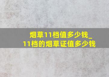 烟草11档值多少钱_11档的烟草证值多少钱