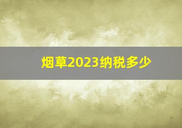 烟草2023纳税多少