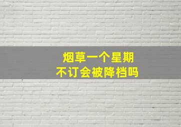 烟草一个星期不订会被降档吗