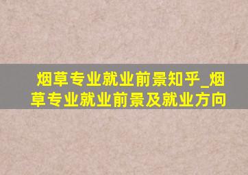 烟草专业就业前景知乎_烟草专业就业前景及就业方向