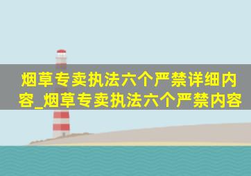 烟草专卖执法六个严禁详细内容_烟草专卖执法六个严禁内容