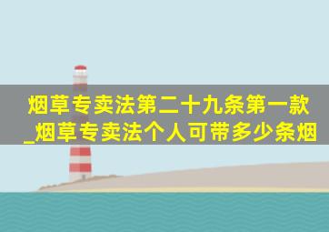 烟草专卖法第二十九条第一款_烟草专卖法个人可带多少条烟