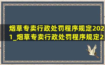 烟草专卖行政处罚程序规定2021_烟草专卖行政处罚程序规定2023