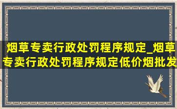 烟草专卖行政处罚程序规定_烟草专卖行政处罚程序规定(低价烟批发网)版