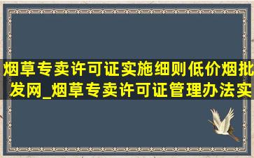 烟草专卖许可证实施细则(低价烟批发网)_烟草专卖许可证管理办法实施细则