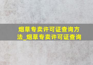 烟草专卖许可证查询方法_烟草专卖许可证查询