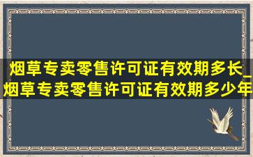 烟草专卖零售许可证有效期多长_烟草专卖零售许可证有效期多少年