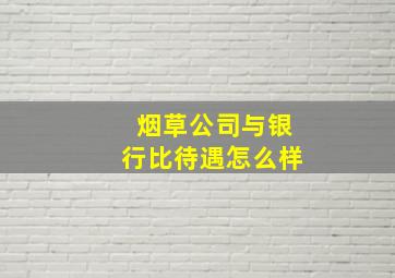 烟草公司与银行比待遇怎么样