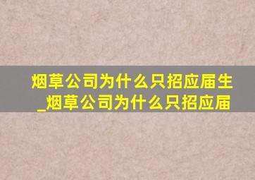 烟草公司为什么只招应届生_烟草公司为什么只招应届