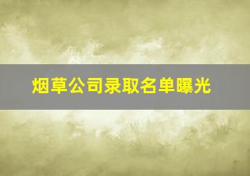 烟草公司录取名单曝光