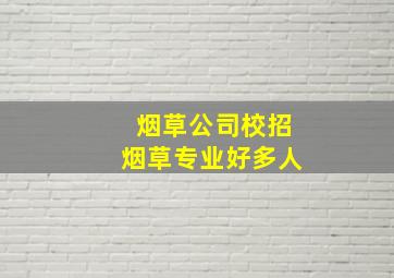 烟草公司校招烟草专业好多人