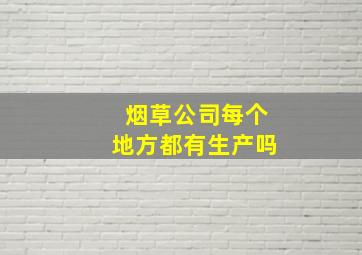 烟草公司每个地方都有生产吗