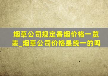 烟草公司规定香烟价格一览表_烟草公司价格是统一的吗