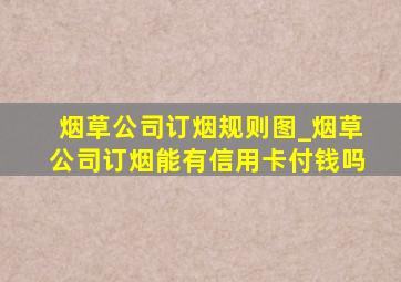 烟草公司订烟规则图_烟草公司订烟能有信用卡付钱吗