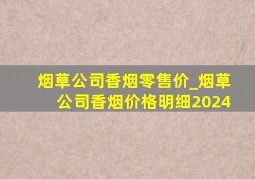 烟草公司香烟零售价_烟草公司香烟价格明细2024