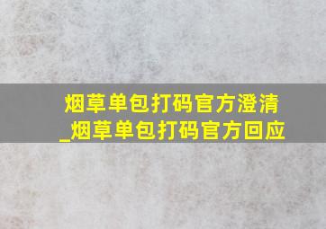 烟草单包打码官方澄清_烟草单包打码官方回应