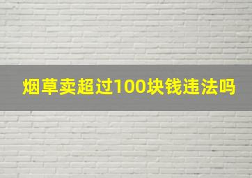 烟草卖超过100块钱违法吗