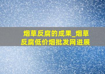 烟草反腐的成果_烟草反腐(低价烟批发网)进展