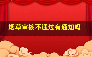 烟草审核不通过有通知吗