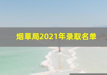 烟草局2021年录取名单