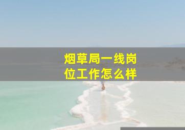 烟草局一线岗位工作怎么样