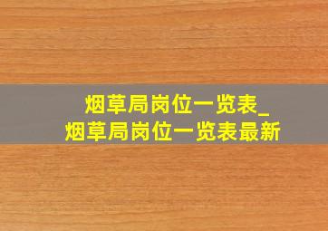 烟草局岗位一览表_烟草局岗位一览表最新