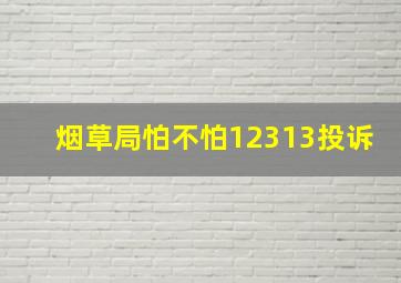 烟草局怕不怕12313投诉