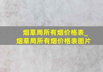 烟草局所有烟价格表_烟草局所有烟价格表图片